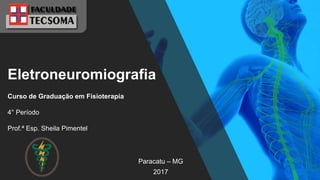 Eletroneuromiografia
Paracatu – MG
2017
Curso de Graduação em Fisioterapia
4° Período
Prof.ª Esp. Sheila Pimentel
 