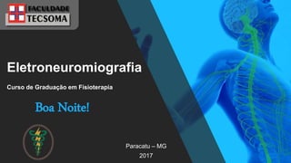 Eletroneuromiografia
Paracatu – MG
2017
Curso de Graduação em Fisioterapia
Boa Noite!
 