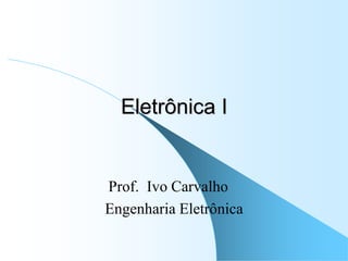 Eletrônica I
Prof. Ivo Carvalho
Engenharia Eletrônica
 