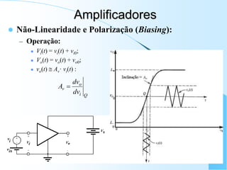 Amplificadores
 Não-Linearidade e Polarização (Biasing):
– Operação:
 Vi(t) = vi(t) + vi0;
 Vo(t) = vo(t) + vo0;
 vo(t)  Av· vi(t) :
Q
i
o
v
dv
dv
A 
 