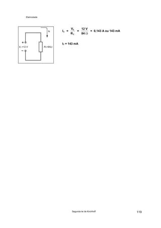 Eletricidade

IT

VT =12 V

RT=84Ω

IT =

VT
RT

=

12 V
84 Ω

= 0,143 A ou 143 mA

IT = 143 mA

Segunda lei de Kirchhoff

119

 