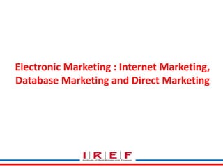 Electronic Marketing : Internet Marketing, 
Database Marketing and Direct Marketing 
 
