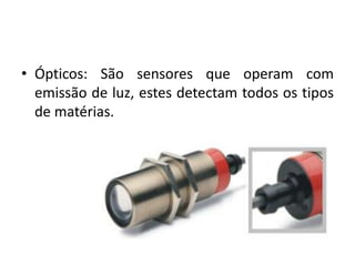 • Ópticos: São sensores que operam com
emissão de luz, estes detectam todos os tipos
de matérias.
 