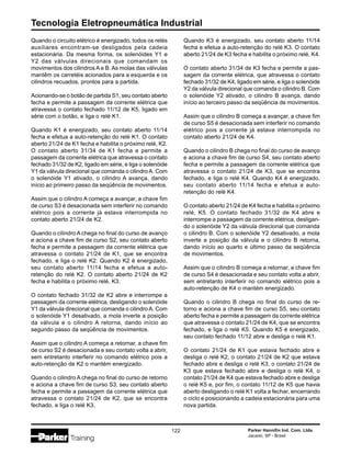 Tecnologia Eletropneumática Industrial
122 Parker Hannifin Ind. Com. Ltda.
Jacareí, SP - Brasil
Quando o circuito elétrico é energizado, todos os relés
auxiliares encontram-se desligados pela cadeia
estacionária. Da mesma forma, os solenóides Y1 e
Y2 das válvulas direcionais que comandam os
movimentos dos cilindros A e B. As molas das válvulas
mantêm os carretéis acionados para a esquerda e os
cilindros recuados, prontos para a partida.
Acionando-se o botão de partida S1, seu contato aberto
fecha e permite a passagem da corrente elétrica que
atravessa o contato fechado 11/12 de K5, ligado em
série com o botão, e liga o relé K1.
Quando K1 é energizado, seu contato aberto 11/14
fecha e efetua a auto-retenção do relé K1. O contato
aberto 21/24 de K1 fecha e habilita o próximo relé, K2.
O contato aberto 31/34 de K1 fecha e permite a
passagem da corrente elétrica que atravessa o contato
fechado 31/32 de K2, ligado em série, e liga o solenóide
Y1 da válvula direcional que comanda o cilindro A. Com
o solenóide Y1 ativado, o cilindro A avança, dando
início ao primeiro passo da seqüência de movimentos.
Assim que o cilindro A começa a avançar, a chave fim
de curso S3 é desacionada sem interferir no comando
elétrico pois a corrente já estava interrompida no
contato aberto 21/24 de K2.
Quando o cilindro A chega no final do curso de avanço
e aciona a chave fim de curso S2, seu contato aberto
fecha e permite a passagem da corrente elétrica que
atravessa o contato 21/24 de K1, que se encontra
fechado, e liga o relé K2. Quando K2 é energizado,
seu contato aberto 11/14 fecha e efetua a auto-
retenção do relé K2. O contato aberto 21/24 de K2
fecha e habilita o próximo relé, K3.
O contato fechado 31/32 de K2 abre e interrompe a
passagem da corrente elétrica, desligando o solenóide
Y1 da válvula direcional que comanda o cilindro A. Com
o solenóide Y1 desativado, a mola inverte a posição
da válvula e o cilindro A retorna, dando início ao
segundo passo da seqüência de movimentos.
Assim que o cilindro A começa a retornar, a chave fim
de curso S2 é desacionada e seu contato volta a abrir,
sem entretanto interferir no comando elétrico pois a
auto-retenção de K2 o mantém energizado.
Quando o cilindro A chega no final do curso de retorno
e aciona a chave fim de curso S3, seu contato aberto
fecha e permite a passagem da corrente elétrica que
atravessa o contato 21/24 de K2, que se encontra
fechado, e liga o relé K3.
Quando K3 é energizado, seu contato aberto 11/14
fecha e efetua a auto-retenção do relé K3. O contato
aberto 21/24 de K3 fecha e habilita o próximo relé, K4.
O contato aberto 31/34 de K3 fecha e permite a pas-
sagem da corrente elétrica, que atravessa o contato
fechado 31/32 de K4, ligado em série, e liga o solenóide
Y2 da válvula direcional que comanda o cilindro B. Com
o solenóide Y2 ativado, o cilindro B avança, dando
início ao terceiro passo da seqüência de movimentos.
Assim que o cilindro B começa a avançar, a chave fim
de curso S5 é desacionada sem interferir no comando
elétrico pois a corrente já estava interrompida no
contato aberto 21/24 de K4.
Quando o cilindro B chega no final do curso de avanço
e aciona a chave fim de curso S4, seu contato aberto
fecha e permite a passagem da corrente elétrica que
atravessa o contato 21/24 de K3, que se encontra
fechado, e liga o relé K4. Quando K4 é energizado,
seu contato aberto 11/14 fecha e efetua a auto-
retenção do relé K4.
O contato aberto 21/24 de K4 fecha e habilita o próximo
relé, K5. O contato fechado 31/32 de K4 abre e
interrompe a passagem da corrente elétrica, desligan-
do o solenóide Y2 da válvula direcional que comanda
o cilindro B. Com o solenóide Y2 desativado, a mola
inverte a posição da válvula e o cilindro B retorna,
dando início ao quarto e último passo da seqüência
de movimentos.
Assim que o cilindro B começa a retornar, a chave fim
de curso S4 é desacionada e seu contato volta a abrir,
sem entretanto interferir no comando elétrico pois a
auto-retenção de K4 o mantém energizado.
Quando o cilindro B chega no final do curso de re-
torno e aciona a chave fim de curso S5, seu contato
aberto fecha e permite a passagem da corrente elétrica
que atravessa o contato 21/24 de K4, que se encontra
fechado, e liga o relé K5. Quando K5 é energizado,
seu contato fechado 11/12 abre e desliga o relé K1.
O contato 21/24 de K1 que estava fechado abre e
desliga o relé K2, o contato 21/24 de K2 que estava
fechado abre e desliga o relé K3, o contato 21/24 de
K3 que estava fechado abre e desliga o relé K4, o
contato 21/24 de K4 que estava fechado abre e desliga
o relé K5 e, por fim, o contato 11/12 de K5 que havia
aberto desligando o relé K1 volta a fechar, encerrando
o ciclo e posicionando a cadeia estacionária para uma
nova partida.
 