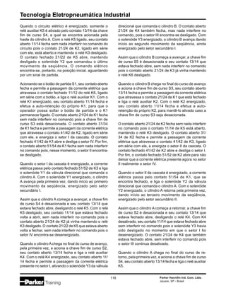 Tecnologia Eletropneumática Industrial
116 Parker Hannifin Ind. Com. Ltda.
Jacareí, SP - Brasil
Quando o circuito elétrico é energizado, somente o
relé auxiliar K5 é ativado pelo contato 13/14 da chave
fim de curso S4, a qual se encontra acionada pela
haste do cilindro A. Com o relé K5 ligado, seu contato
aberto 11/14 fecha sem nada interferir no comando do
circuito pois o contato 21/24 de K2, ligado em série
com ele, está aberto e mantendo o relé K3 desligado.
O contato fechado 21/22 de K5 abre, mantendo
desligado o solenóide Y2 que comandou o último
movimento da seqüência. O comando elétrico
encontra-se, portanto, na posição inicial, aguardando
por um sinal de partida.
Acionando-se o botão de partida S1, seu contato aberto
fecha e permite a passagem da corrente elétrica que
atravessa o contato fechado 11/12 do relé K6, ligado
em série com o botão, e liga o relé auxiliar K1. Com o
relé K1 energizado, seu contato aberto 11/14 fecha e
efetua a auto-retenção do próprio K1, para que o
operador possa soltar o botão de partida e o K1
permanecer ligado. O contato aberto 21/24 de K1 fecha
sem nada interferir no comando pois a chave fim de
curso S3 está desacionada. O contato aberto 31/34
de K1 fecha e permite a passagem da corrente elétrica
que atravessa o contato 41/42 de K2, ligado em série
com ele, e energiza o setor I da cascata. O contato
fechado 41/42 de K1 abre e desliga o setor IV. Por fim,
o contato aberto 51/54 de K1 fecha sem nada interferir
no comando pois, nesse momento, o setor II encontra-
se desligado.
Quando o setor I da cascata é energizado, a corrente
elétrica passa pelo contato fechado 51/52 de K3 e liga
o solenóide Y1 da válvula direcional que comanda o
cilindro A. Com o solenóide Y1 energizado, o cilindro
A avança pela primeira vez, dando início ao primeiro
movimento da seqüência, energizado pelo setor
secundário I.
Assim que o cilindro A começa a avançar, a chave fim
de curso S4 é desacionada e seu contato 13/14 que
estava fechado abre, desligando o relé K5. Com o relé
K5 desligado, seu contato 11/14 que estava fechado
volta a abrir, sem nada interferir no comando pois o
contato aberto 21/24 de K2 já vinha mantendo o relé
K3 desligado. O contato 21/22 de K5 que estava aberto
volta a fechar, sem nada interferir no comando pois o
setor IV encontra-se desenergizado.
Quando o cilindro A chega no final do curso de avanço,
pela primeira vez, e aciona a chave fim de curso S2,
seu contato aberto 13/14 fecha e liga o relé auxiliar
K4. Com o relé K4 energizado, seu contato aberto 11/
14 fecha e permite a passagem da corrente elétrica
presente no setor I, ativando o solenóide Y3 da válvula
direcional que comanda o cilindro B. O contato aberto
21/24 de K4 também fecha, mas nada interfere no
comando, pois o setor III encontra-se desligado. Com
o solenóide Y3 energizado, o cilindro B avança dando
início ao segundo movimento da seqüência, ainda
energizado pelo setor secundário I.
Assim que o cilindro B começa a avançar, a chave fim
de curso S5 é desacionada e seu contato 13/14 que
estava fechado abre, sem nada interferir no comando
pois o contato aberto 21/24 de K3 já vinha mantendo
o relé K6 desligado.
Quando o cilindro B chega no final do curso de avanço
e aciona a chave fim de curso S3, seu contato aberto
13/14 fecha e permite a passagem da corrente elétrica
que atravessa o contato 21/24 de K1 que está fechado
e liga o relé auxiliar K2. Com o relé K2 energizado,
seu contato aberto 11/14 fecha e efetua a auto-
retenção do próprio K2, para mantê-lo ativado caso a
chave fim de curso S3 seja desacionada.
O contato aberto 21/24 de K2 fecha sem nada interferir
no comando pois o contato 11/14 de K5 está aberto,
mantendo o relé K3 desligado. O contato aberto 31/
34 de K2 fecha e permite a passagem da corrente
elétrica que atravessa o contato 41/42 de K3, ligado
em série com ele, e energiza o setor II da cascata. O
contato fechado 41/42 de K2 abre e desliga o setor I.
Por fim, o contato fechado 51/52 de K2 abre para não
deixar que a corrente elétrica presente agora no setor
II realimente o setor IV.
Quando o setor II da cascata é energizado, a corrente
elétrica passa pelo contato 51/54 de K1, que se
encontra fechado, e liga o solenóide Y2 da válvula
direcional que comanda o cilindro A. Com o solenóide
Y2 energizado, o cilindro A retorna pela primeira vez,
dando início ao terceiro movimento da seqüência,
energizado pelo setor secundário II.
Assim que o cilindro A começa a retornar, a chave fim
de curso S2 é desacionada e seu contato 13/14 que
estava fechado abre, desligando o relé K4. Com K4
desativado, seu contato 11/14 que estava fechado abre
sem interferir no comando pois o solenóide Y3 havia
sido desligado no momento em que o setor I foi
desenergizado. O contato 21/24 de K4 que também
estava fechado abre, sem interferir no comando pois
o setor III continua desativado.
Quando o cilindro A chega no final do curso de re-
torno, pela primeira vez, e aciona a chave fim de curso
S4, seu contato aberto 13/14 fecha e liga o relé auxiliar
K5.
 