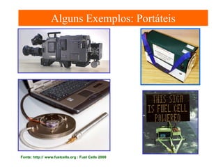 Alguns Exemplos: Portáteis

Fonte: http:// www.fuelcells.org : Fuel Cells 2000

 