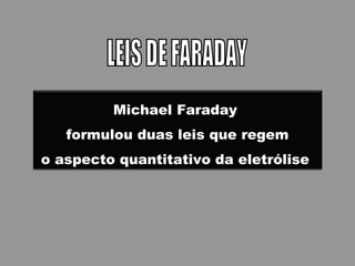 Michael Faraday
formulou duas leis que regem
o aspecto quantitativo da eletrólise
 