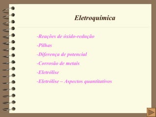 Eletroquímica Reações de óxido-redução Pilhas Diferença de potencial Corrosão de metais Eletrólise Eletrólise – Aspectos quantitativos 