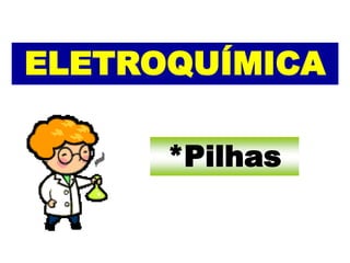 *Pilhas
ELETROQUÍMICA
 