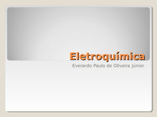 Eletroquímica
Everardo Paulo de Oliveira júnior

 