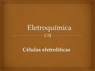 Células eletrolíticas
 
