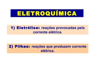 ELETROQUÍMICA 1) Eletrólise:  reações provocadas pela corrente elétrica. 2) Pilhas:  reações que produzem corrente elétrica. 