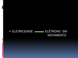  ELETRICIDADE ELÉTRONS EM 
MOVIMENTO 
 