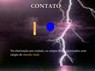 CONTATOCONTATO
Na eletrização por contato, os corpos ficam eletrizados com
cargas de mesmo sinal.
 