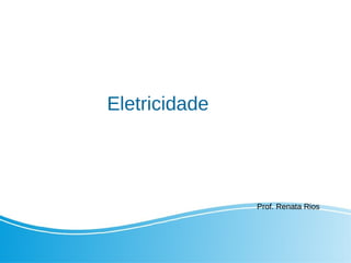Eletricidade
Prof. Renata Rios
 