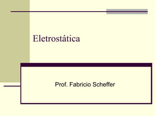 Eletrostática

Prof. Fabricio Scheffer

 