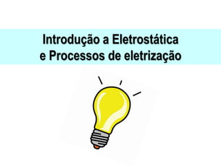 Introdução a Eletrostática
e Processos de eletrização
 
