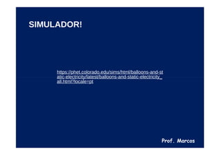 Prof. Marcos
https://phet.colorado.edu/sims/html/balloons-and-st
atic-electricity/latest/balloons-and-static-electricity_
all.html?locale=pt
SIMULADOR!
 