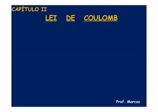 LEI DE COULOMB
Prof. Marcos
CAPÍTULO II
 