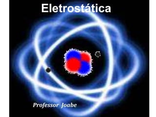 Eletrostática
Professor Joabe
 