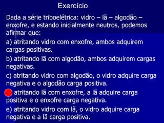  Após o contato corpos adquirem cargas de mesmo sinal;                                                    Eletrostática                                     OBS1: Caso Especial Corpos Idênticos:  As cargas se distribuem uniformemente