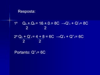 ExercícioDada a série triboelétrica: vidro – lã – algodão – enxofre, e estando inicialmente neutros, podemos afirmar que:a) atritando vidro com enxofre, ambos adquirem cargas positivas.b) atritando lã com algodão, ambos adquirem cargas negativas.c) atritando vidro com algodão, o vidro adquire carga negativa e o algodão carga positiva.d) atritando lã com enxofre, a lã adquire carga positiva e o enxofre carga negativa.e) atritando vidro com lã, o vidro adquire carga negativa e a lã carga positiva.