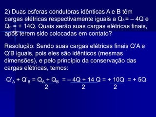 PRÍNCIPIO DE CONSERVAÇÃO DA CARGA ELÉTRICACarga elétrica não se cria, não se perde, apenas se transfereNum sistema eletricamente isolado, a soma das cargas elétricas é constante.
