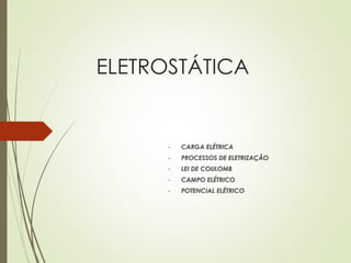 ELETROSTÁTICA
- CARGA ELÉTRICA
- PROCESSOS DE ELETRIZAÇÃO
- LEI DE COULOMB
- CAMPO ELÉTRICO
- POTENCIAL ELÉTRICO
 