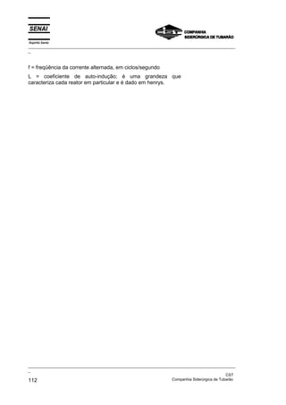 Espírito Santo
_________________________________________________________________________________________________
_
_________________________________________________________________________________________________
_
CST
112 Companhia Siderúrgica de Tubarão
f = freqüência da corrente alternada, em ciclos/segundo
L = coeficiente de auto-indução; é uma grandeza que
caracteriza cada reator em particular e é dado em henrys.
 