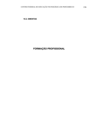 CENTRO FEDERAL DE EDUCAÇÃO TECNOLÓGICA DE PERNAMBUCO 136 
10.2. EMENTAS 
FORMAÇÃO PROFISSIONAL  