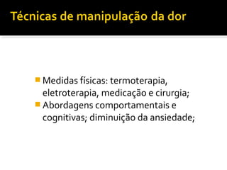 Medidas físicas: termoterapia, 
eletroterapia, medicação e cirurgia; 
Abordagens comportamentais e 
cognitivas; diminuição da ansiedade; 
 