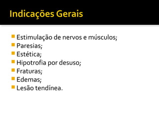 Estimulação de nervos e músculos; 
Paresias; 
Estética; 
Hipotrofia por desuso; 
Fraturas; 
Edemas; 
Lesão tendínea. 
 