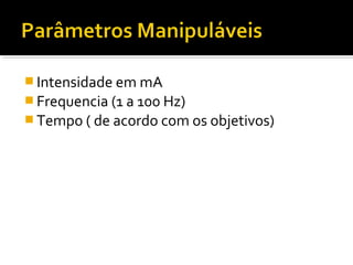 Intensidade em mA 
Frequencia (1 a 100 Hz) 
Tempo ( de acordo com os objetivos) 
 
