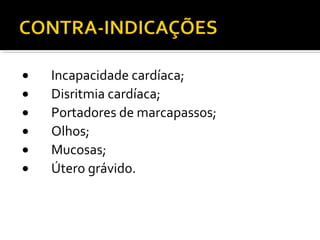· Incapacidade cardíaca; 
· Disritmia cardíaca; 
· Portadores de marcapassos; 
· Olhos; 
· Mucosas; 
· Útero grávido. 
 