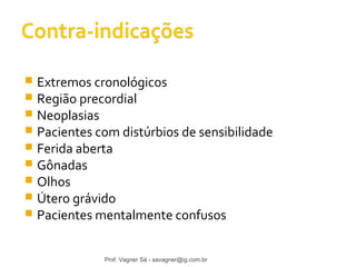  Extremos cronológicos 
 Região precordial 
 Neoplasias 
 Pacientes com distúrbios de sensibilidade 
 Ferida aberta 
 Gônadas 
 Olhos 
 Útero grávido 
 Pacientes mentalmente confusos 
Prof. Vagner Sá - savagner@ig.com.br 
 
