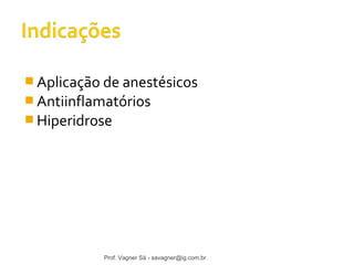 Aplicação de anestésicos 
Antiinflamatórios 
Hiperidrose 
Prof. Vagner Sá - savagner@ig.com.br 
 
