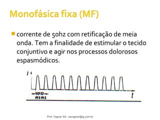 corrente de 50hz com retificação de meia 
onda. Tem a finalidade de estimular o tecido 
conjuntivo e agir nos processos dolorosos 
espasmódicos. 
Prof. Vagner Sá - savagner@ig.com.br 
 