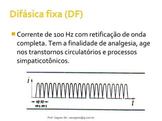 Corrente de 100 Hz com retificação de onda 
completa. Tem a finalidade de analgesia, age 
nos transtornos circulatórios e processos 
simpaticotônicos. 
Prof. Vagner Sá - savagner@ig.com.br 
 