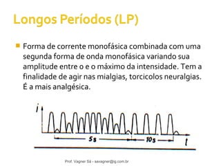  Forma de corrente monofásica combinada com uma 
segunda forma de onda monofásica variando sua 
amplitude entre 0 e o máximo da intensidade. Tem a 
finalidade de agir nas mialgias, torcicolos neuralgias. 
É a mais analgésica. 
Prof. Vagner Sá - savagner@ig.com.br 
 
