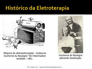 Prof. Vagner Sá – vagner.fisioterapeuta@gmail.com
Máquina de eletroestimulação - Guillaume
Duchenne du Boulogne "De l’electrisation
localisée", 1861.
Duchenne de Boulogne
aplicando faradização.
 