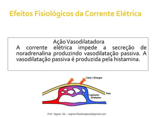 AçãoVasodilatadora
A corrente elétrica impede a secreção de
noradrenalina produzindo vasodilatação passiva. A
vasodilatação passiva é produzida pela histamina.
Prof. Vagner Sá – vagner.fisioterapeuta@gmail.com
 
