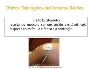 Efeito Excitomotor
resulta do músculo ser um tecido excitável, cuja
resposta ao estímulo elétrico é a contração.
Prof. Vagner Sá – vagner.fisioterapeuta@gmail.com
 