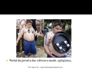  Portal do jornal o dia: ciência e saude. 15/05/2011.
Prof. Vagner Sá – vagner.fisioterapeuta@gmail.com
 
