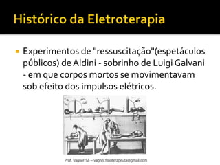  Experimentos de "ressuscitação"(espetáculos
públicos) deAldini - sobrinho de Luigi Galvani
- em que corpos mortos se movimentavam
sob efeito dos impulsos elétricos.
Prof. Vagner Sá – vagner.fisioterapeuta@gmail.com
 
