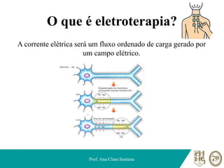 O que é eletroterapia?
A corrente elétrica será um fluxo ordenado de carga gerado por
um campo elétrico.
Prof. Ana Clara Santana
 