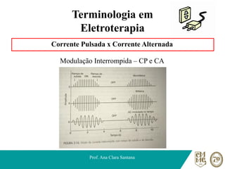 Terminologia em
Eletroterapia
Corrente Pulsada x Corrente Alternada
Modulação Interrompida – CP e CA
Prof. Ana Clara Santana
 