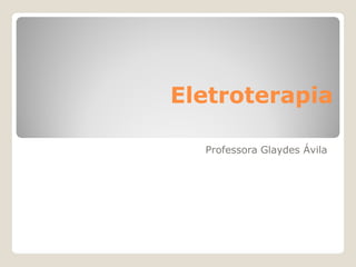Eletroterapia
Professora Glaydes Ávila

 