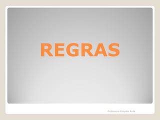 REGRAS

Professora Glaydes Ávila

 