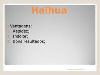 Haihua
Vantagens:
1. Rapidez;
2. Indolor;
3. Bons resultados;


Professora Glaydes Ávila

 