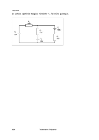 Eletricidade
c) Calcule a potência dissipada no resistor R1, no circuito que segue.
Teorema de Thévenin184
 